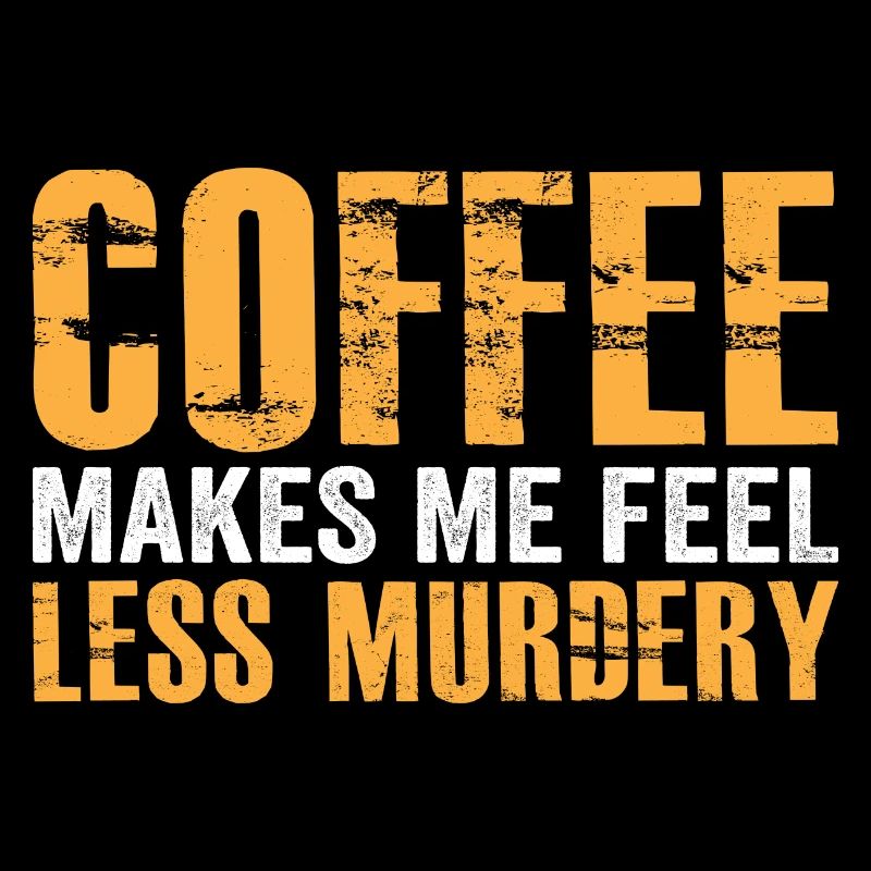 Coffee makes me feel less Murdery