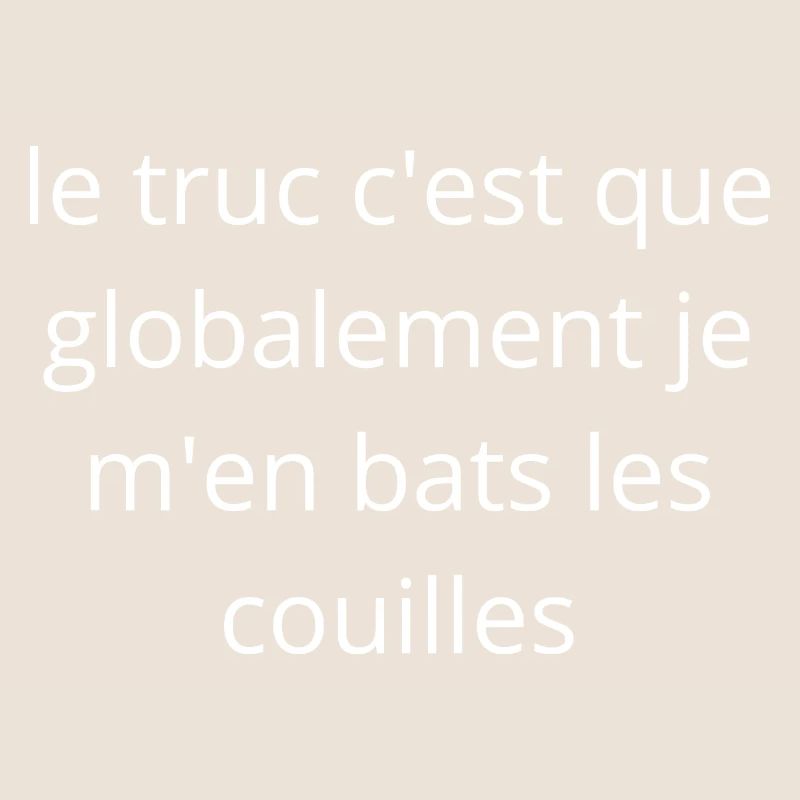 Le truc c'est que je m'en bats les couilles