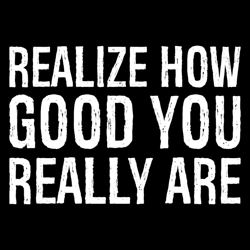 realize how good you really are