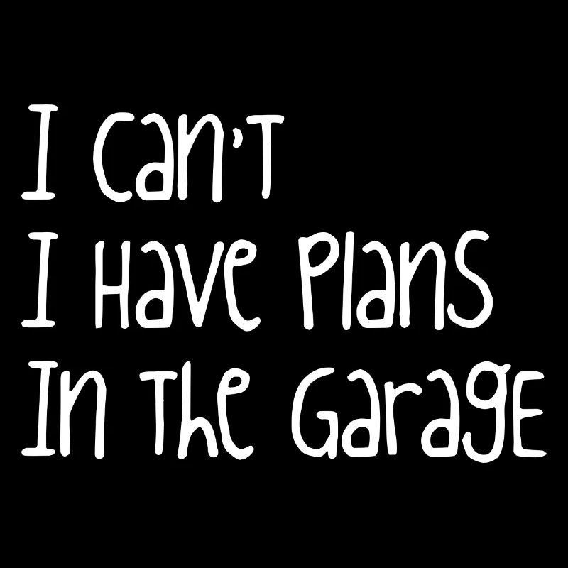 I Can't I Have Plans In The Garage
