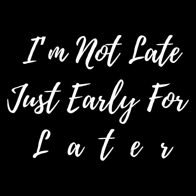 I m Not Late Just Early For Later