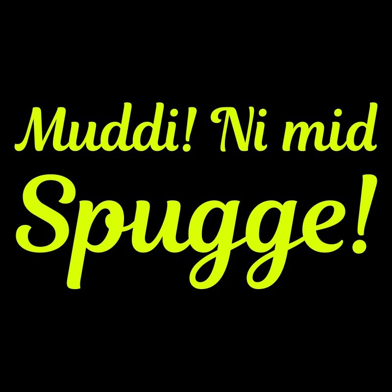 Muddi! Ni mid Spugge! (sächsisch)
