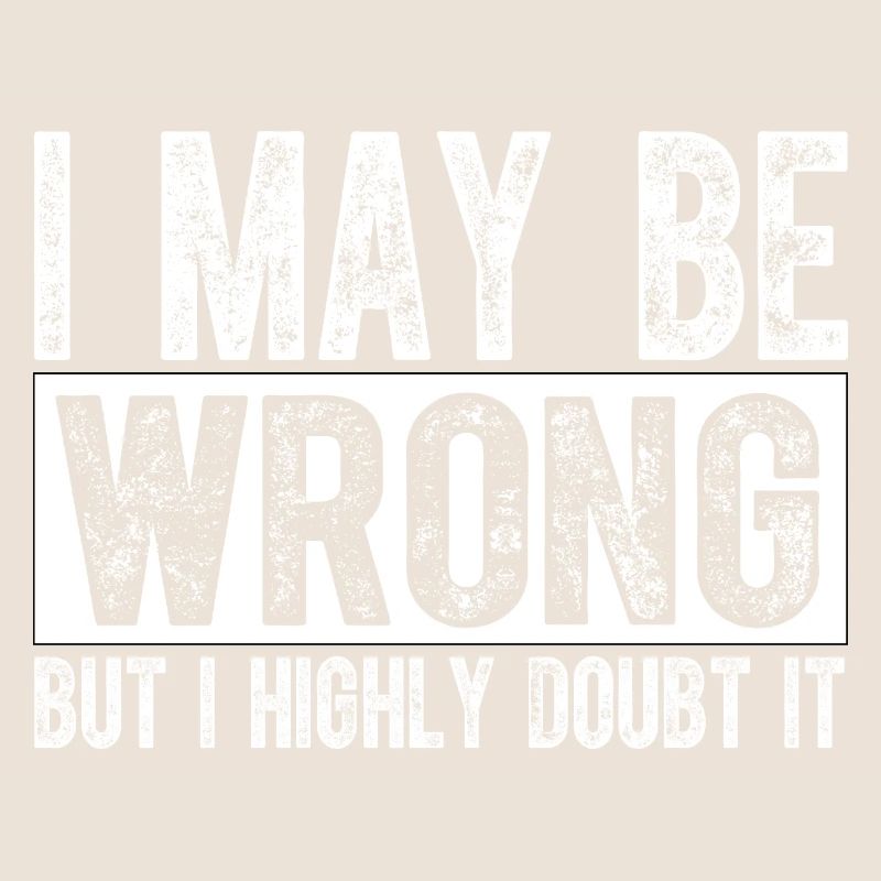 I May Be Wrong but I Highly Doubt It Sarcastic