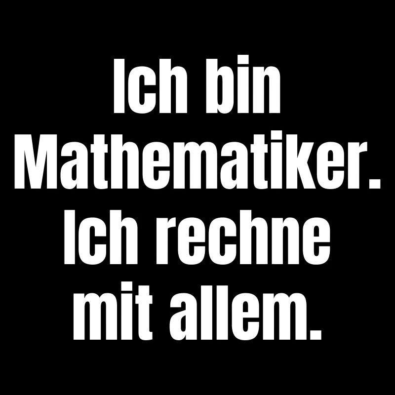 Ich bin Mathematiker Ich rechne mit allem