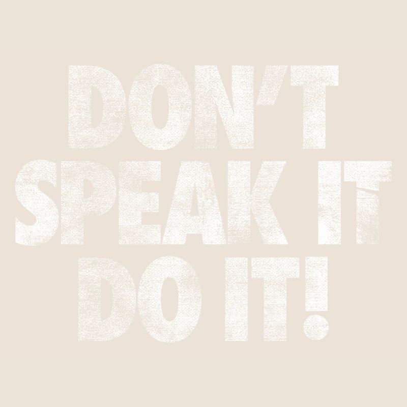 DON'T SPEAK IT DO IT!