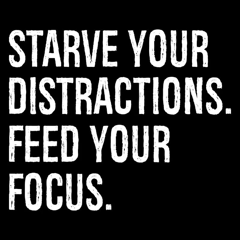starve your distractions feed your focus