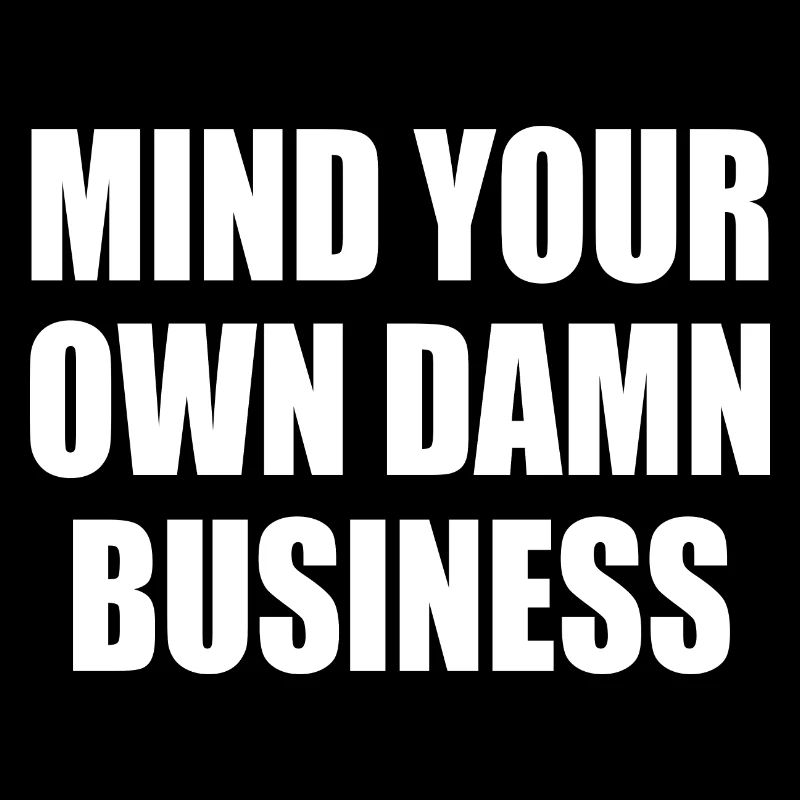 mind your own damn business