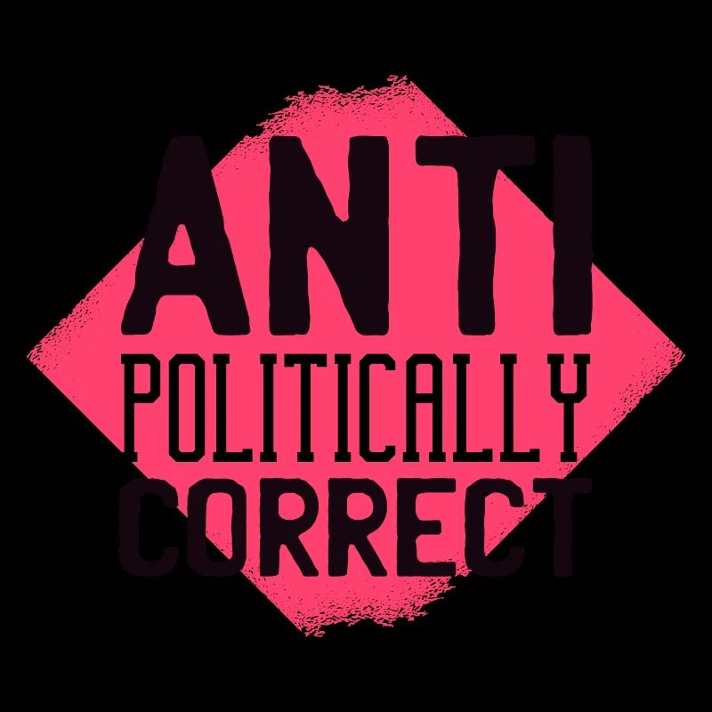 Anti Politically Correct Not Politically Correct Type