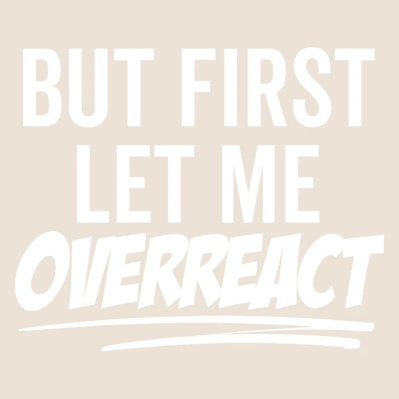 But First Let Me Overreact