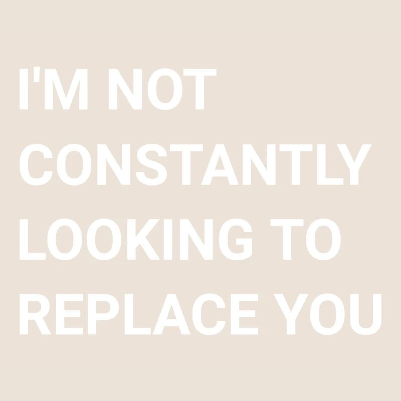 I m Not Constantly Looking To Replace You