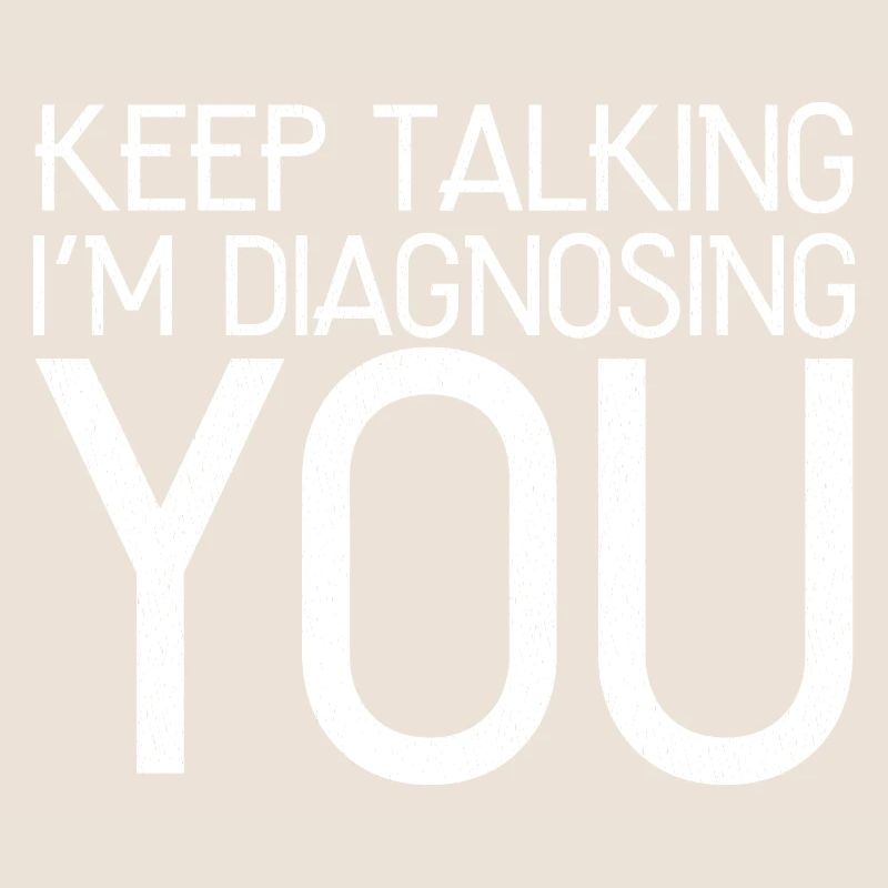 keep talking I'm diagnosing you