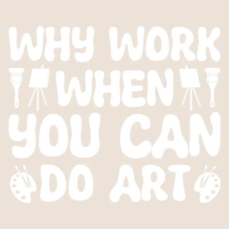 Funny Artist Painter Why Work When You Can Do Art