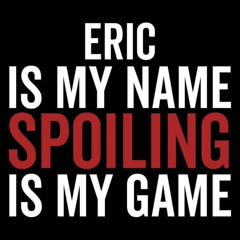 Eric is My Name Spoiling is My Game