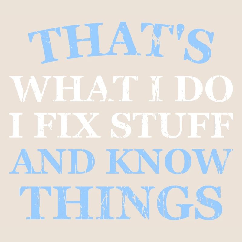 THAT &5S WHAT I DO I FIX STUFF AND KNOW THINGS