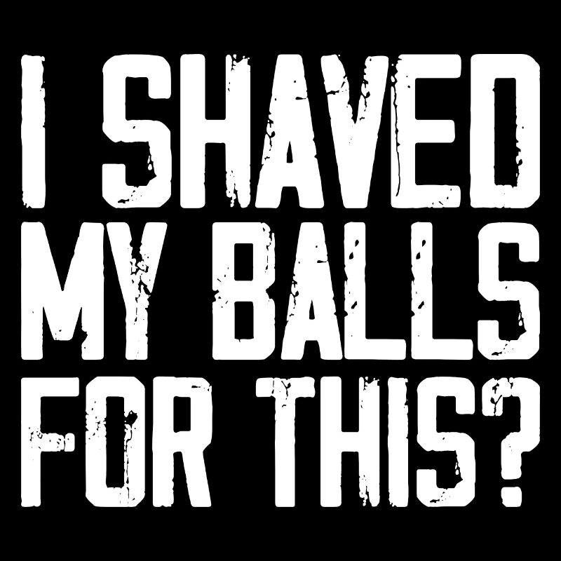 I Shaved My Balls For This