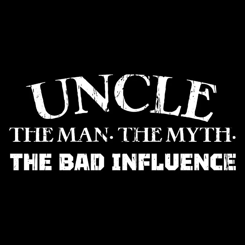 UNCLE THE MAN. THE MYTH. THE BAD INFLUENCE