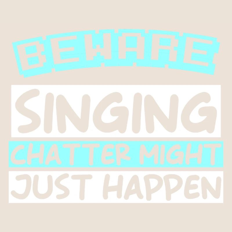 BEWARE: SINGING CHATTER MIGHT JUST HAPPEN