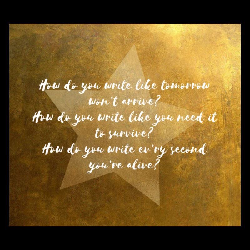 How Do You Write Like Tomorrow Won't Arrive?