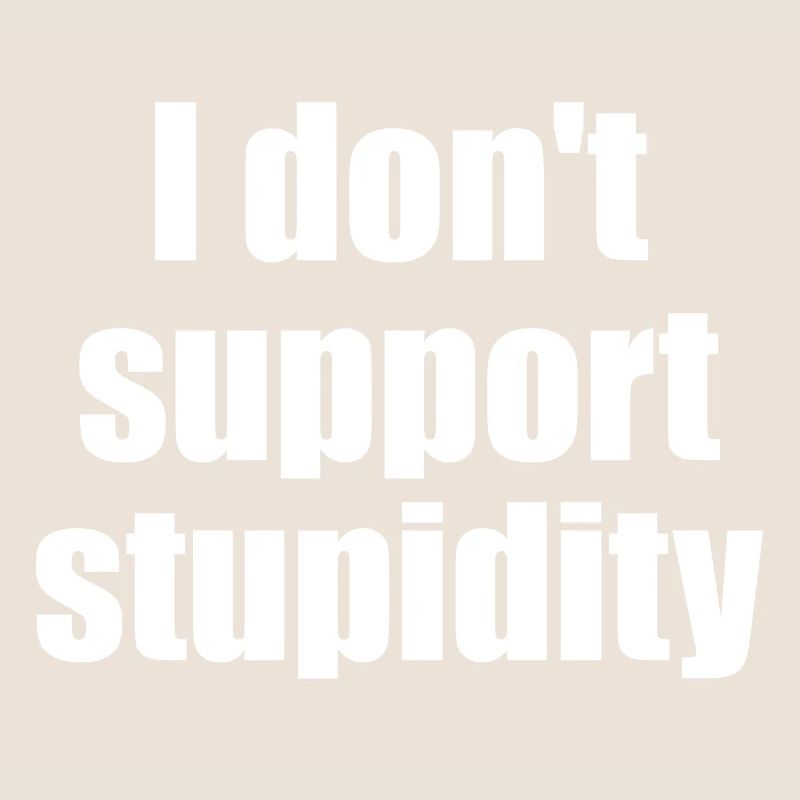 I don't support stupidity