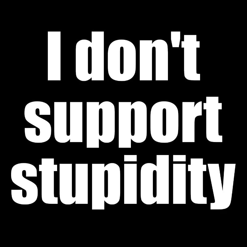 I don't support stupidity