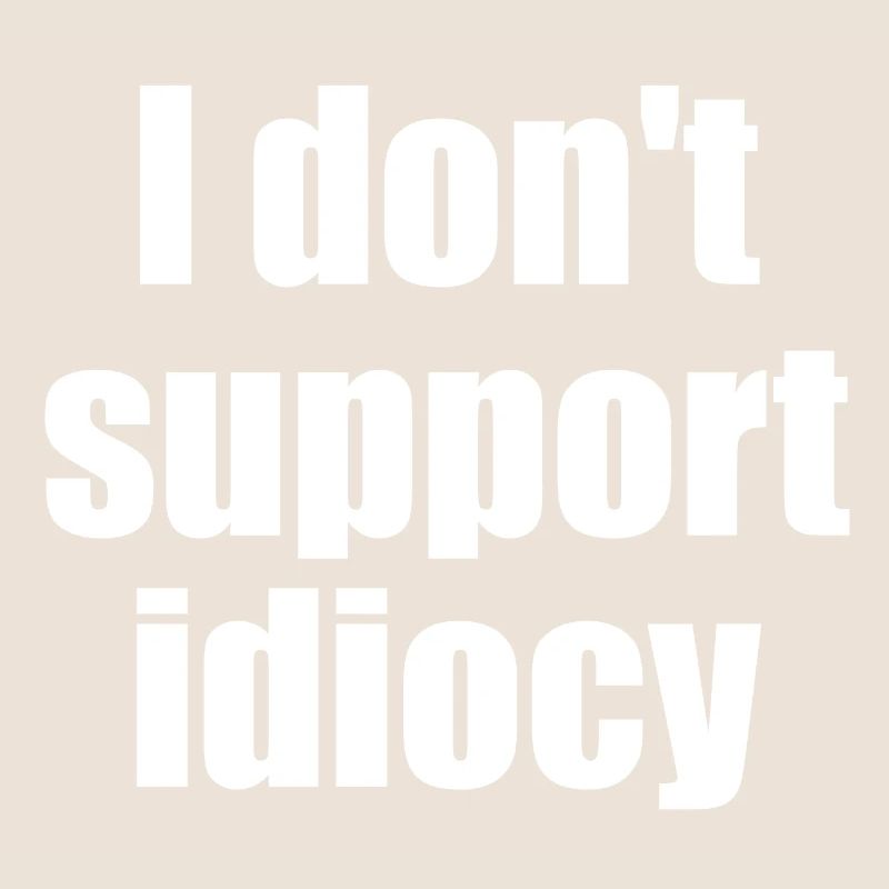 I don't support idiocy