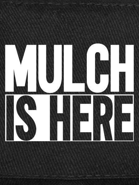 Mulch Is Here