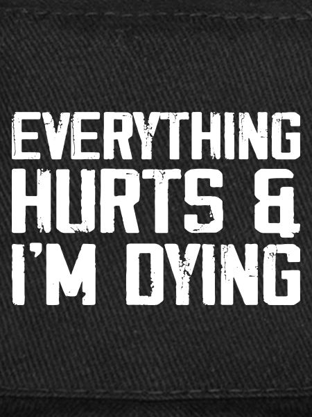 Everything Hurts & I'm Dying