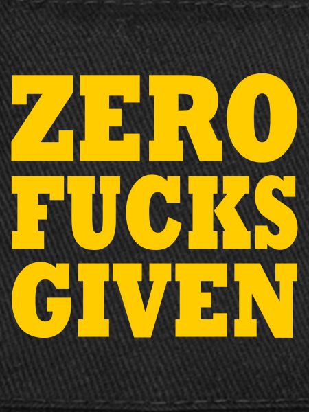 Zero fucks given