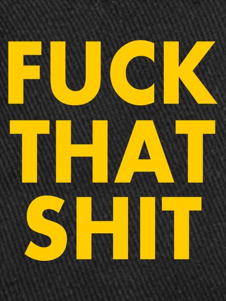 Fuck that shit