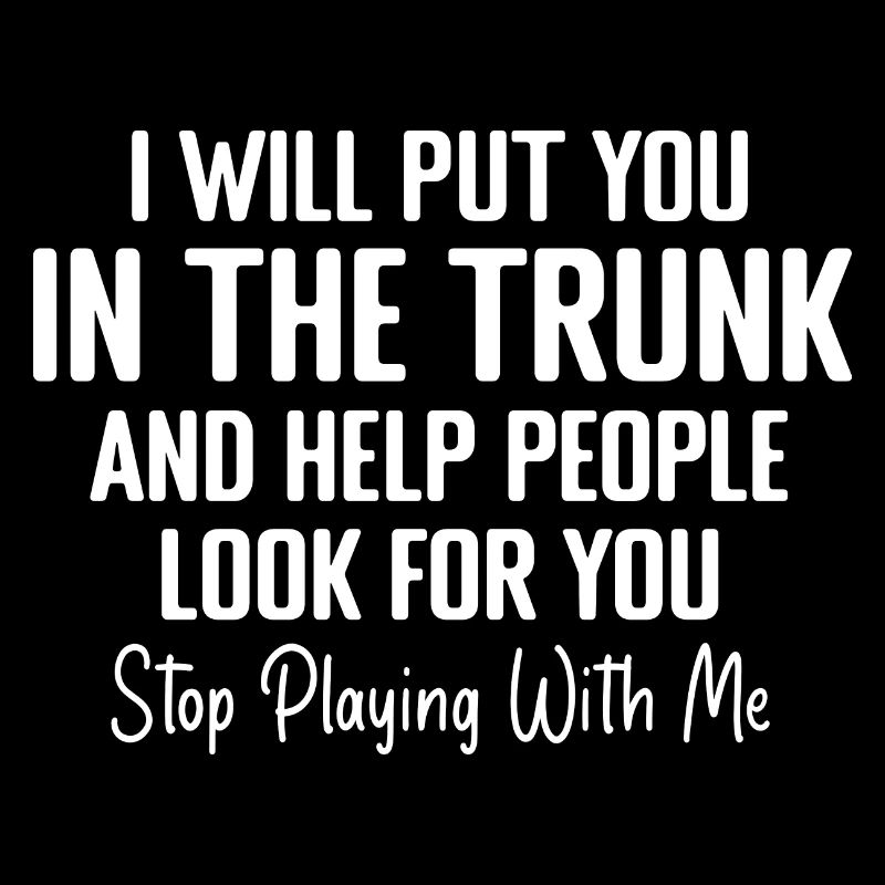 I Will Put You In The Trunk And Help People