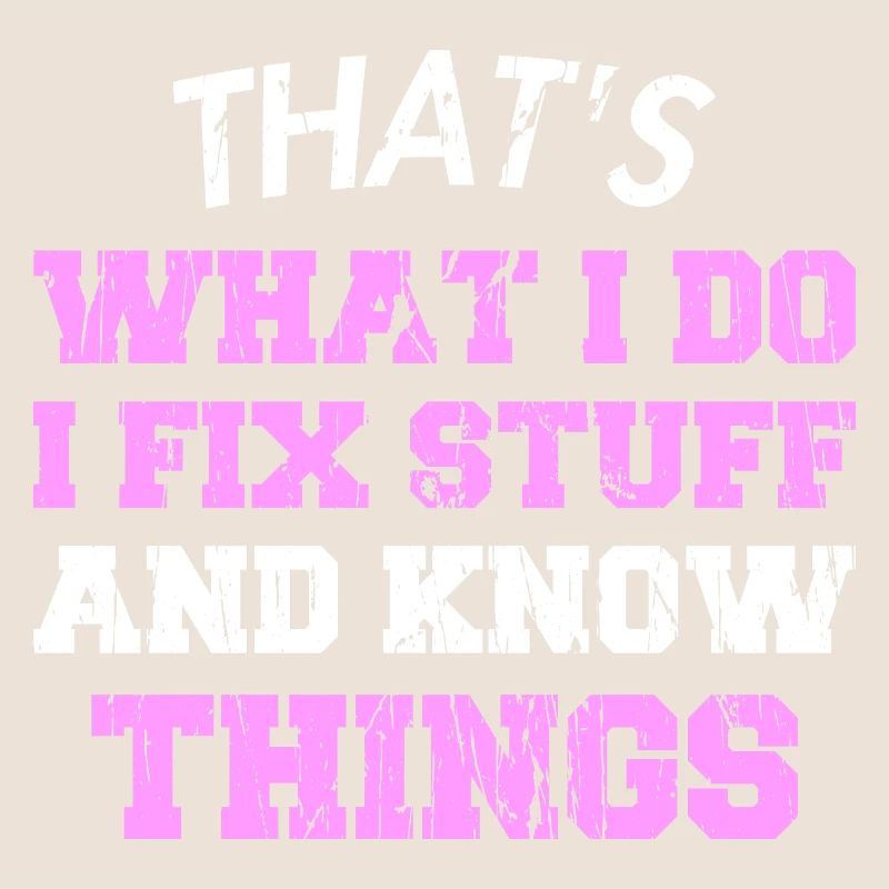 THAT &5S WHAT I DO I FIX STUFF AND KNOW THINGS