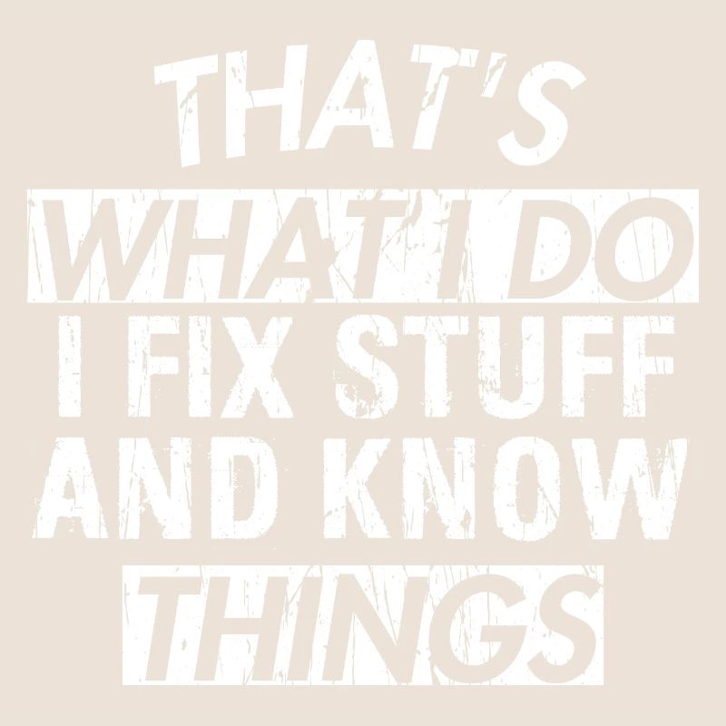 THAT &5S WHAT I DO I FIX STUFF AND KNOW THINGS