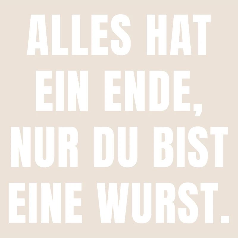 ALLES HAT EIN ENDE, NUR DU BIST EINE WURST.