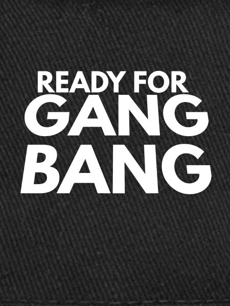 ready for gang bang