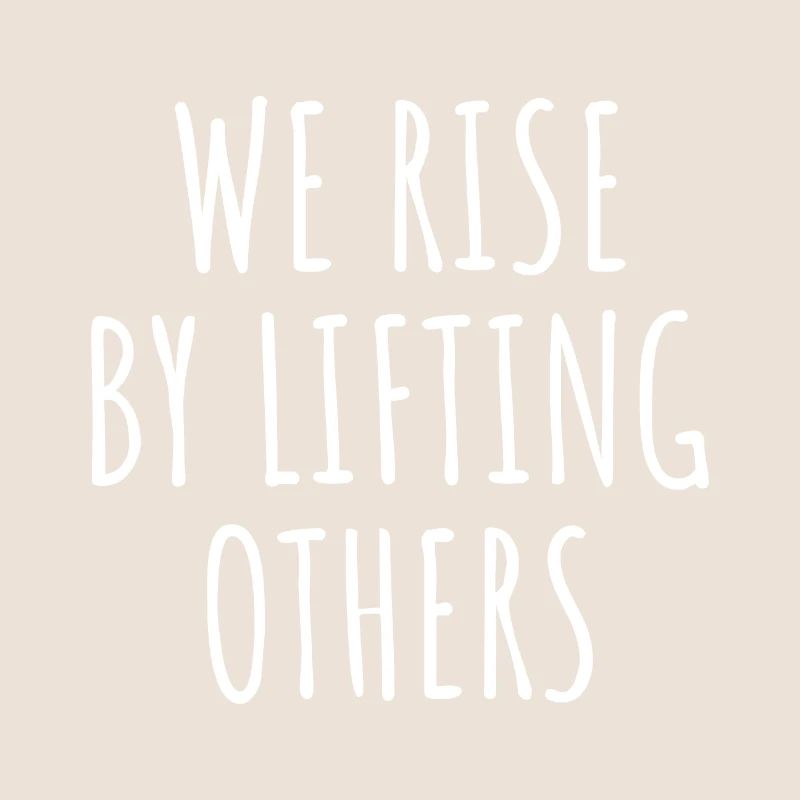 We Rise By Lifting Others I