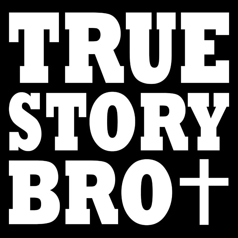 True story bro