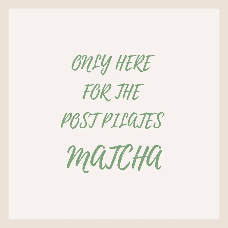 Only Here for the Post Pilates Matcha