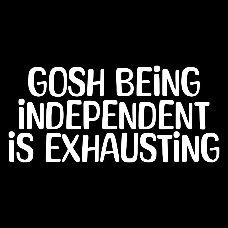 Gosh being Independent is Exhausting Funny For