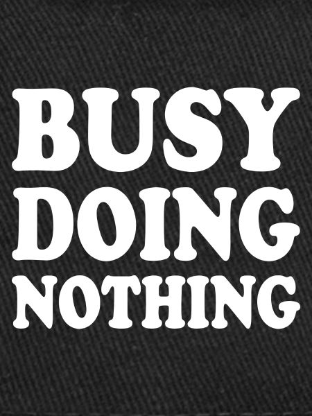 busy doing nothing