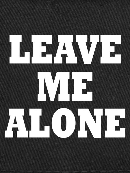 Leave me alone