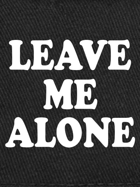 Leave me alone