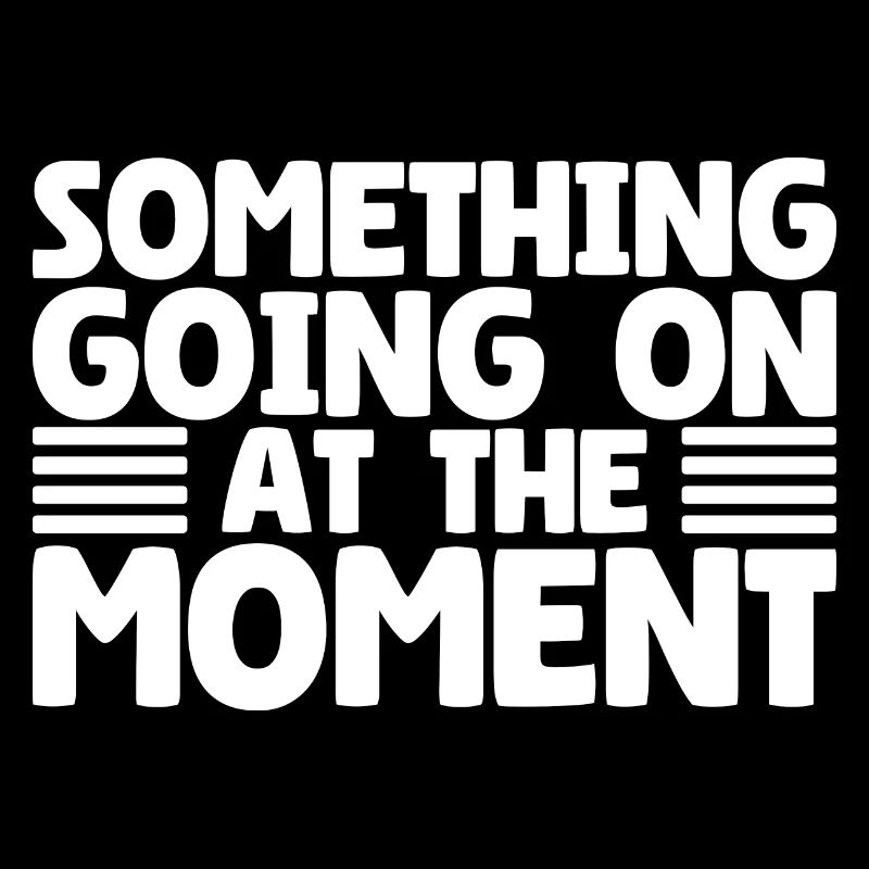 Something Going On At The Moment