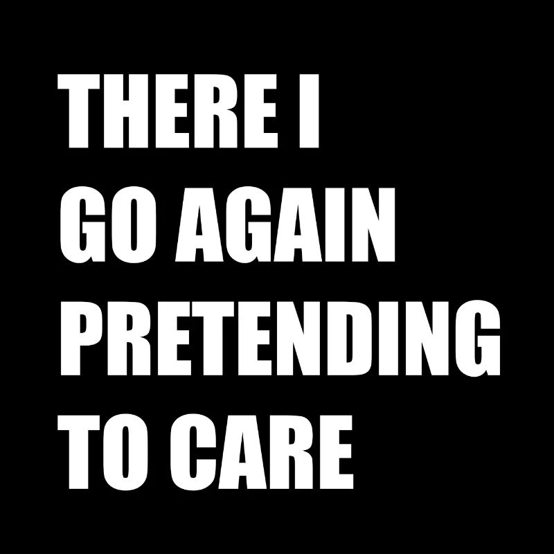 There I Go Again Pretending to Care
