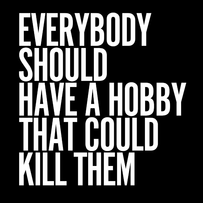 Everybody Should Have a Hobby That Could Kill Them