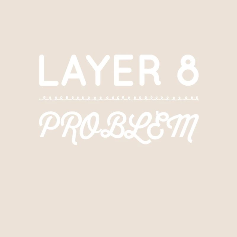 I'm a Layer 8 problem