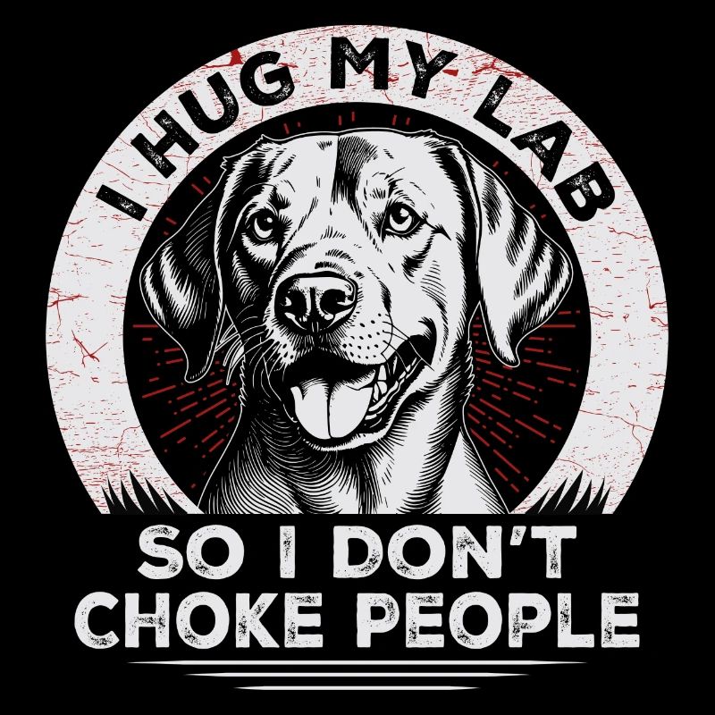 I Hug My Lab So I Dont Choke People | Labrador