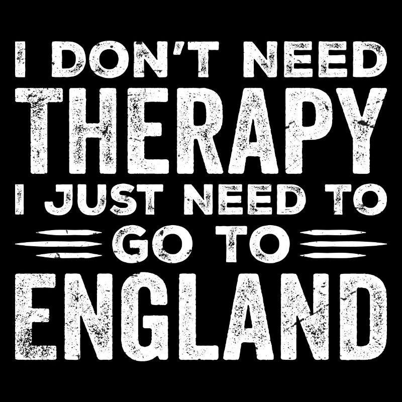 I Don't Need Therapy I Just Need To Go To England