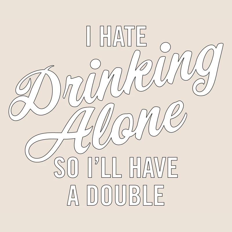I hate drinking alone - so I'll have a double
