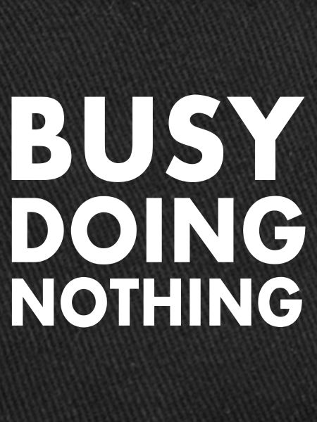 busy doing nothing