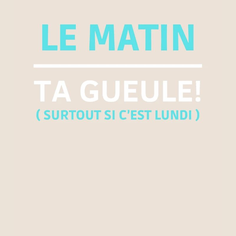 Le matin, ta gueule Surtout si c’est lundi